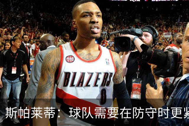 斯帕莱蒂：球队需要在防守时更紧凑 我们视库普梅纳斯为关键球员